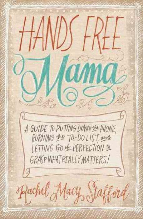 Hands free mama : a guide to putting down the phone, burning the to-do list, and letting go of perfection to grasp what really matters!