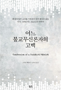 어느 불교무신론자의 고백 : 환생과 업의 교리를 거부하며 인간 붓다의 삶을 다시 그려낸 어느 불교도의 이야기