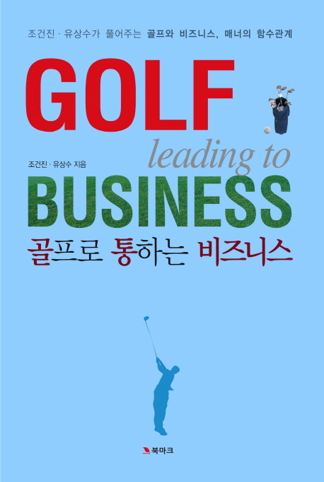 골프로 통하는 비즈니스 = Golf leading to business : 조건진·유상수가 풀어주는 골프와 비즈니스, 매너의 함수관계 