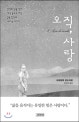 오직 사랑 : 인생의 답을 찾아 세상 끝으로 떠난 일곱 현인의 마지막 이야기