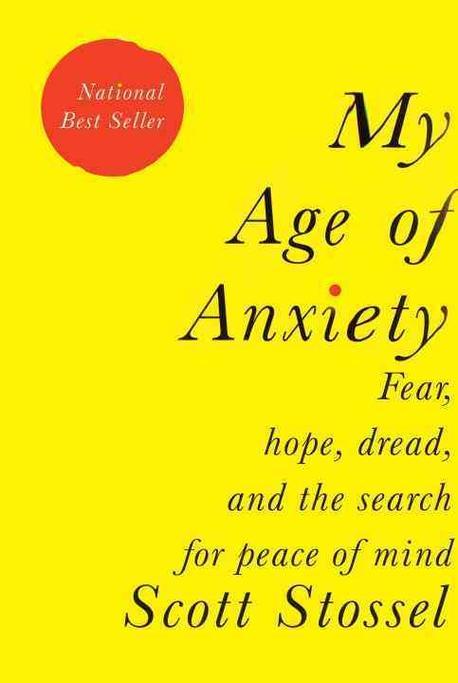 My age of anxiety  : fear, hope, dread, and the search for peace of mind