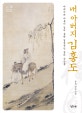 내 아버지 김홍도 : 아버지와 아들이 길어 올린 결정적인 생의 순간들