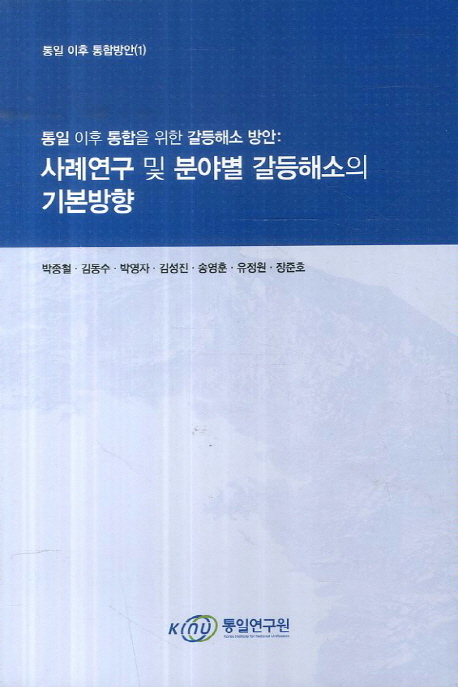 통일 이후 통합을 위한 갈등해소 방안 : 사례연구 및 분야별 갈등해소의 기본방향
