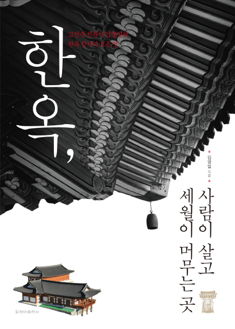 한옥, 사람이 살고 세월이 머무는 곳 : 고건축 전문가 김영일의 한옥 짓기의 모든 것 표지이미지