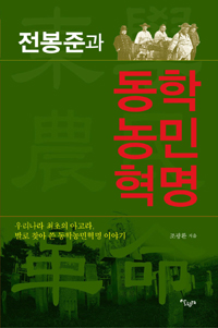 전봉준과 동학농민혁명 : 우리나라 최초의 아고라, 발로 찾아 쓴 동학농민혁명 이야기