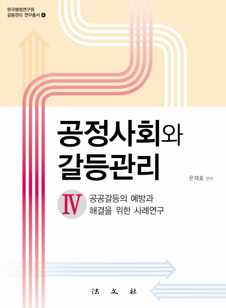 공정사회와 갈등관리. Ⅳ, 공공갈등의 예방과 해결을 위한 사례연구