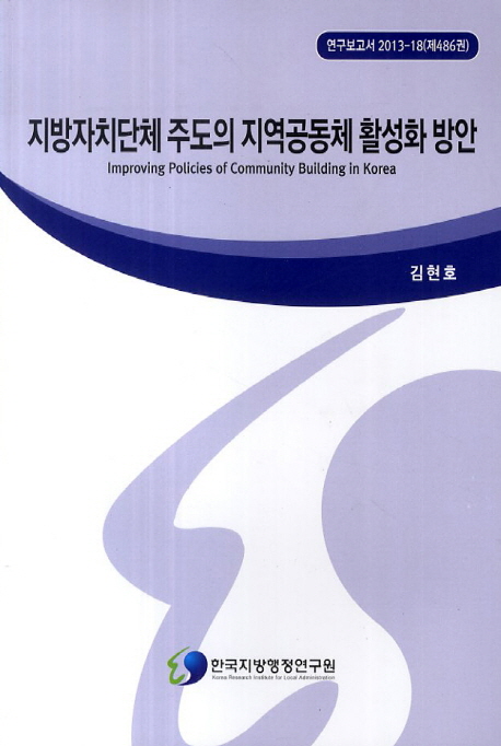 지방자치단체 주도의 지역공동체 활성화 방안 = Improving Policies of Community Building in Korea. 2013-18