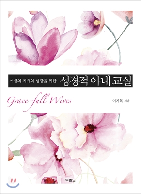 (여성의 치유와 성장을 위한)성경적 아내 교실 = Grace-full Wives