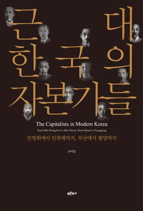 근대 한국의 자본가들 = Capitalists in modem Korea : form Min Yeong-hwi to Ahn Hee-je from Busan to Pyongyang:민영휘에서 안희제까지 부산에서 평양까지