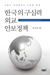(격랑의 전략환경과 자립을 향한) 한국의 구심력 외교안보정책- [전자책] = Korean centripetal foreign security policy
