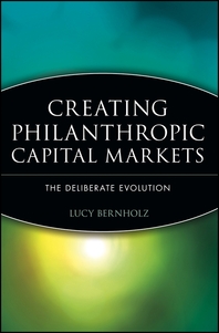 Creating philanthropic capital markets - [electronic resource]  : the deliberateevolution  : Lucy Bernholz.