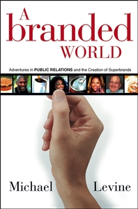 A branded world - [electronic resource]  : adventures in public relations and the creation of superbrands  : Michael Levine.