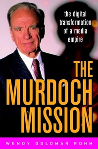 The Murdoch mission - [electronic resource]  : the digital transformation of a media empire  : Wendy Goldman Rohm.