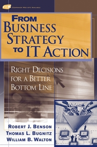From business strategy to IT action - [electronic resource]  : right decisions for a better bottom line  : Robert J. Benson, Thomas L. Bugnitz, William B. Walton.