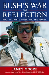Bush's war for reelection - [electronic resource]  : Iraq, the White House, andthe people  : James Moore.