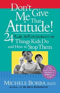 Don't give me that attitude! - [electronic resource]  : 24 rude, selfish, insensitive things kids do and how to stop them  : Michele Borba.