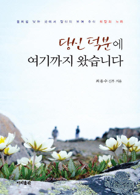 당신 덕분에 여기까지 왔습니다  : 물처럼 낮은 곳에서 당신이 보여 주신 희망의 노래 표지 이미지