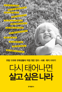 다시 태어나면 살고 싶은 나라 : 유럽 11개국 유학생들이 직접 겪은 정치·사회·복지 이야기 표지 이미지