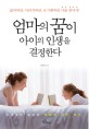 엄마의 꿈이 아이의 인생을 결정한다 : <span>잃</span><span>어</span><span>버</span><span>린</span>,사라져<span>버</span><span>린</span>, 포기해<span>버</span><span>린</span> 나를 찾아서!