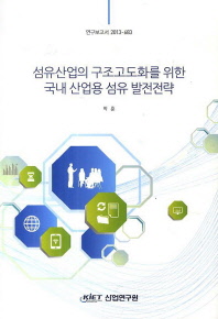 섬유산업의 구조고도화를 위한 국내 산업용 섬유 발전전략= Technical textile development strategies for structural upgrading of the Korean textile industry