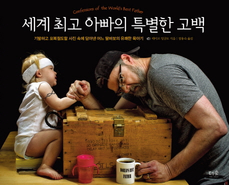 세계 최고 아빠의 특별한 고백 : 기발하고 포복절도할 사진 속에 담아낸 어느 딸바보의 유쾌한 육아기