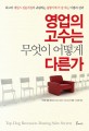 영업의 고수는 무엇이 어떻게 다른가 : 최고의 세일즈 전문가들이 귀띔하는 불황기에 더 잘 파는 비법과 전략
