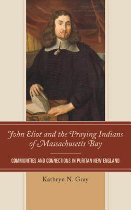 John Eliot and the praying Indians of Massachusetts Bay- [e-book] : communities and connections in Puritan New England