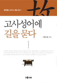 고사성어에 길을 묻다  : 배득렬 교수의 세상 읽기