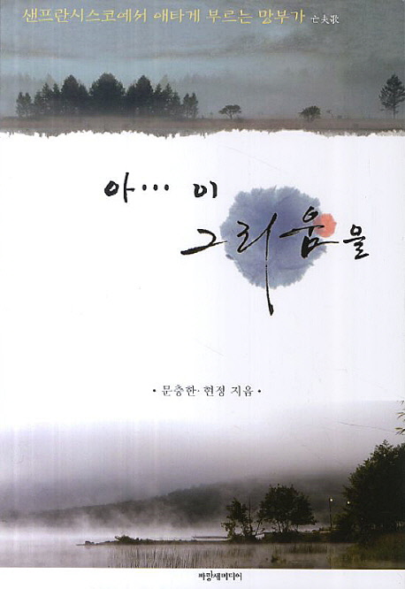 아… 이 그리움을- [전자책]  : 샌프란시스코에서 애타게 부르는 망부가(亡夫歌)