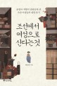 조선에서 여성으로 산다는 것 :운명과 저항의 갈림길에 선 조선 여성들의 내면 읽기 