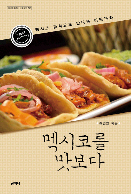 멕시코를 맛보다 : 멕시코 음식으로 만나는 라틴 문화 = Taste Mexico 표지 이미지