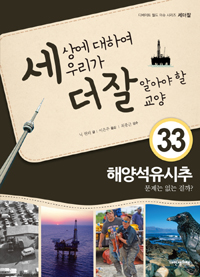 세상에 대하여 우리가 더 잘 알아야 할 교양. 33, 해양석유시추 문제는 없는 걸까?