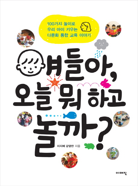 얘들아, 오늘 뭐 하고 놀까? : 100가지 놀이로 우리 아이 키우는 다문화 통합 교육 이야기 표지이미지