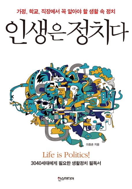 인생은 정치다 = Life is politics! : 가정, 학교, 직장에서 꼭 알아야 할 생활 속 정치