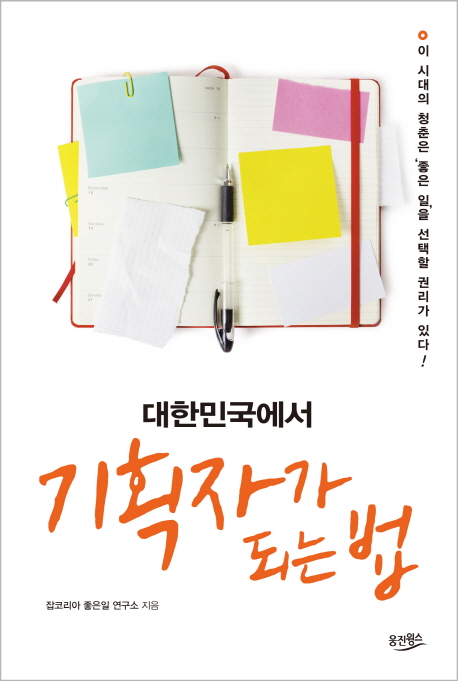 대한민국에서 기획자가 되는 법 : 이 시대의 청춘은 '좋은 일'을 선택할 권리가 있다!