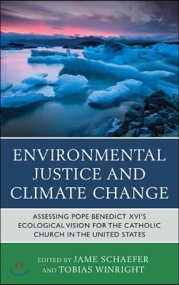 Environmental justice and climate change- [e-book] : assessing Pope Benedict XVI’s ecological vision for the Catholic Church in the United States