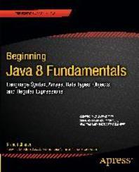 Beginning Java 8 fundamentals  : language syntax, arrays, data types, objects, and regular expressions