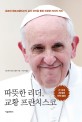 따뜻한 리더 교황 프란치스코 : 호르헤 베르고글리오의 삶과 생각을 통한 진정한 리더의 의미