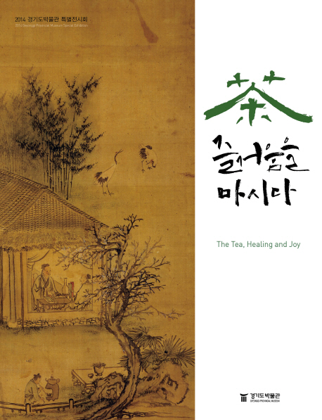 차 즐거움을 마시다  = (The)tea healing and joy : 2014 Gyeonggi Provincial Museum special exhibition : 2014 경기도박물관 특별전시회