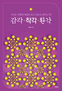 감각·착각·환각  : 우리는 어떻게 세상을 보고, 맛보고, 꿈꾸는가?