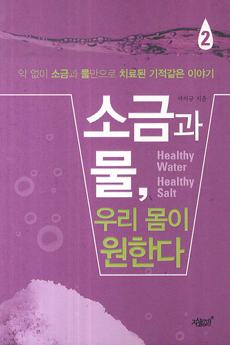 소금과 물, 우리 몸이 원한다  = Healthy water healthy salt  : 약없이 소금과 물만으로 치료된 기적같은 이야기. 2