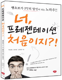 너, 프레젠테이션 처음이지?! : 쌩초보가 PT의 달인이 되는 노하우!! 표지 이미지