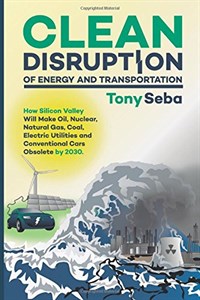 Clean disruption of energy and transportation  : how Silicon Valley will make oil, nuclear, natural gas, coal, electric utilities and conventional cars obsolete by 2030