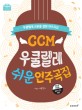 CCM 우쿨렐레 쉬운연주곡집 :우쿨렐레 교본을 겸한 연주곡집 