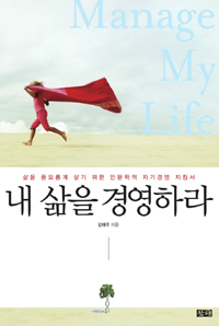 내삶을경영하라=Managemylife:삶을풍요롭게살기위한인문학적자기경영지침서