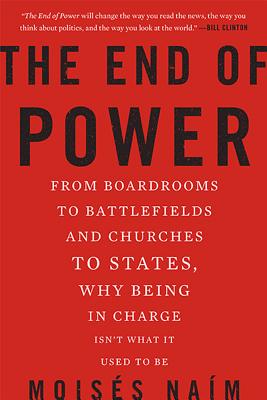 (The)end of power : from boardrooms to battlefields and churches to states, why being in charge isn't what it used to be