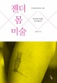 젠더 몸 미술 =여성주의 미술로 몸 바라보기 /Gender, body, art 