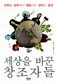 세상을 바꾼 창조자들 (인류를 암흑에서 해방시킨 생각과 발견)