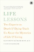 Life lessons : two experts on death & dying teach us about the mysteries of life & living