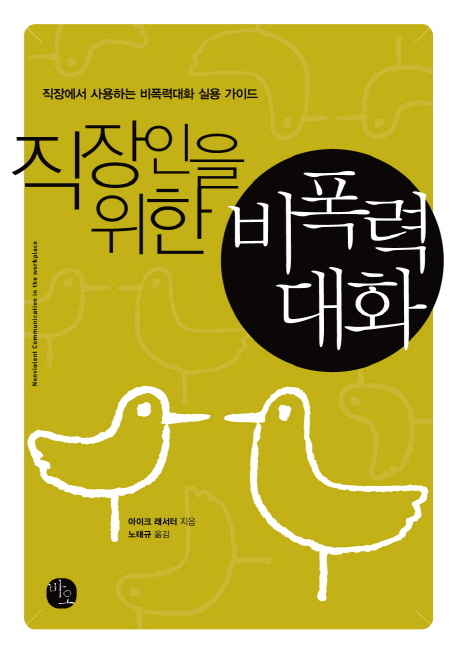 직장인을 위한 비폭력대화 : 직장에서 사용하는 비폭력대화 실용 가이드 = Nonviolent Communication in the Workplace